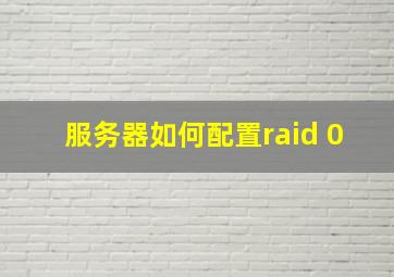 服务器如何配置raid 0